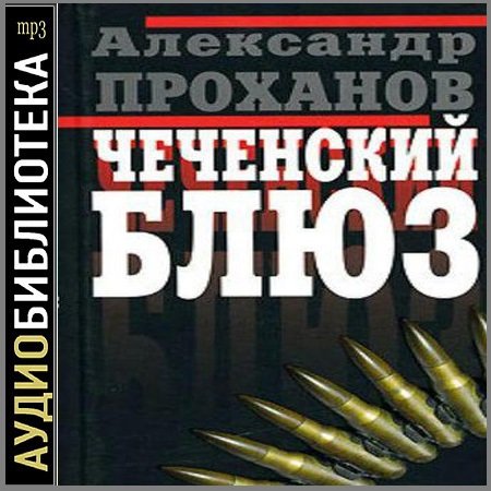 Александр Проханов - Чеченский блюз (Аудиокнига)