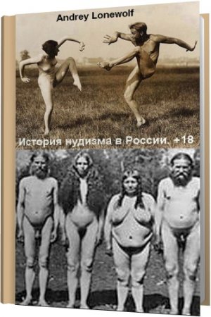 Обложка История нудизма в России. +18 / A. Lonewolf (2015) DOC, PDF