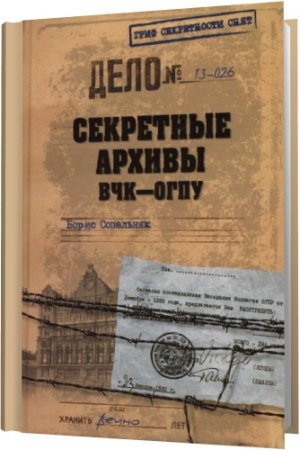 Обложка Секретные архивы ВЧК-ОГПУ / Б. Сопельняк (2013) PDF, DjVu