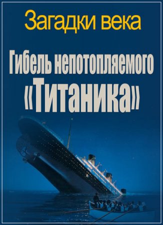 Обложка Загадки века. Гибель непотопляемого «Титаника» (2017) SATRip