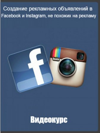 Обложка Создание рекламных объявлений в Facebook и Instagram, не похожих на рекламу (2016) Видеокурс