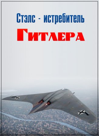 Обложка Стэлс-истребитель Гитлера / Hitler's Stealth Fighter (2009) SATRip