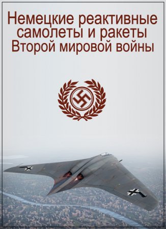 Обложка Немецкие реактивные самолеты и ракеты Второй мировой войны / German Jets V1 & V2 Flying Bombs (2006) DVDRip