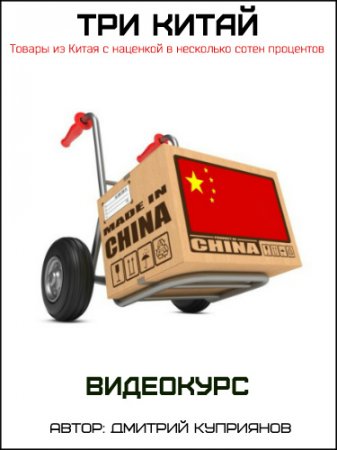 Обложка Три Китай: Товары из Китая с наценкой в несколько сотен процентов (2017) Видеокурс