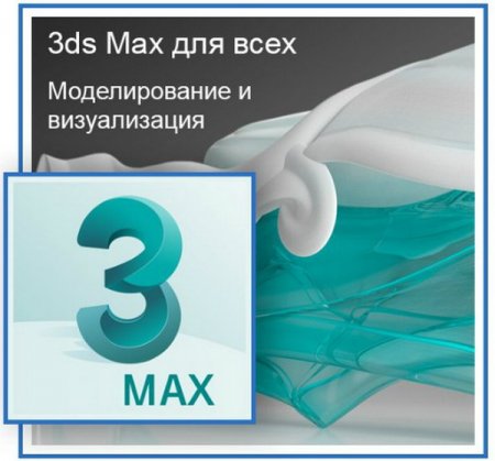 Обложка 3DS MAX для всех. Моделирование и визуализация (2018) Видеокурс
