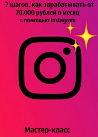 Обложка 7 шагов, как зарабатывать от 70.000 рублей в месяц с помощью Instagram (2019) Мастер-класс