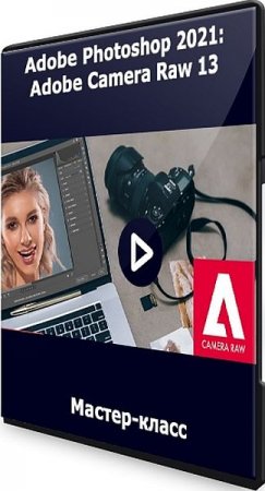 Обложка Adobe Photoshop 2021: Adobe Camera Raw 13 (2021) Мастер-класс