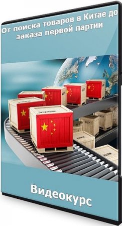 Обложка От поиска товаров в Китае до заказа первой партии (2021) Видеокурс