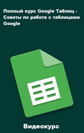 Обложка Полный курс Google Таблиц - Советы по работе с таблицами Google (2023) Видеокурс